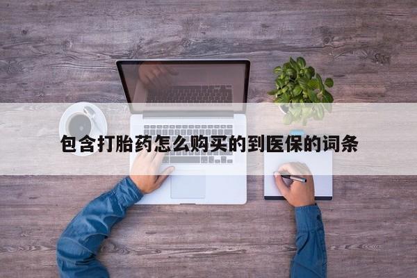 米非司酮购买渠道微信包含打胎药怎么购买的到医保的词条