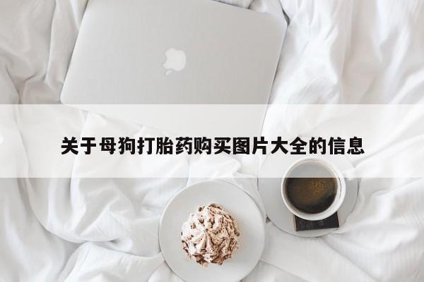 米非司酮购买渠道微信关于母狗打胎药购买图片大全的信息