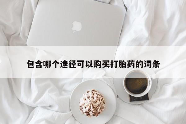 米非司酮购买渠道微信包含哪个途径可以购买打胎药的词条