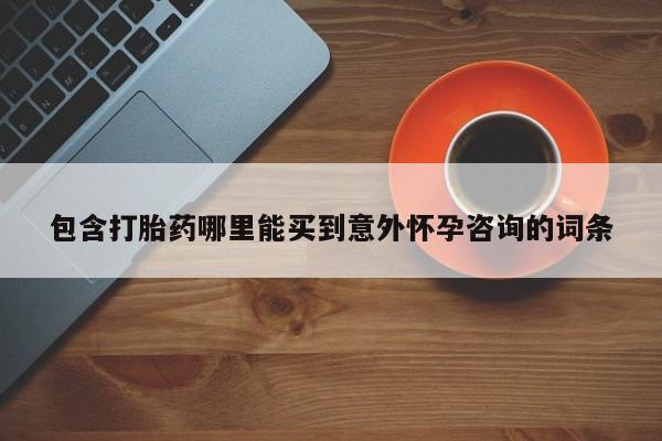 米非司酮购买渠道微信包含打胎药哪里能买到意外怀孕咨询的词条