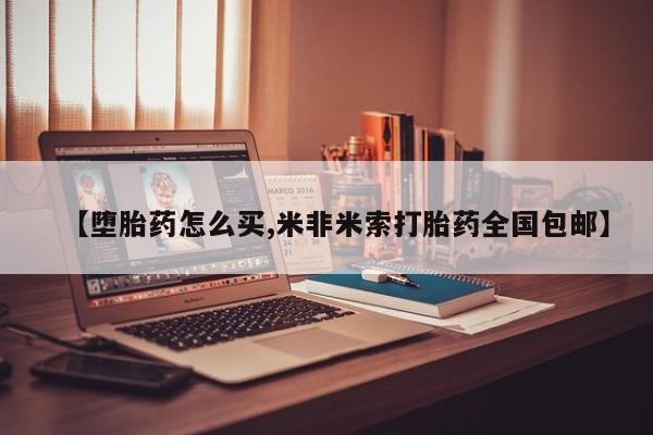 米非司酮购买渠道微信【堕胎药怎么买,米非米索打胎药全国包邮】