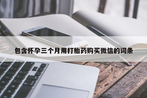 米非司酮购买渠道微信包含怀孕三个月用打胎药购买微信的词条