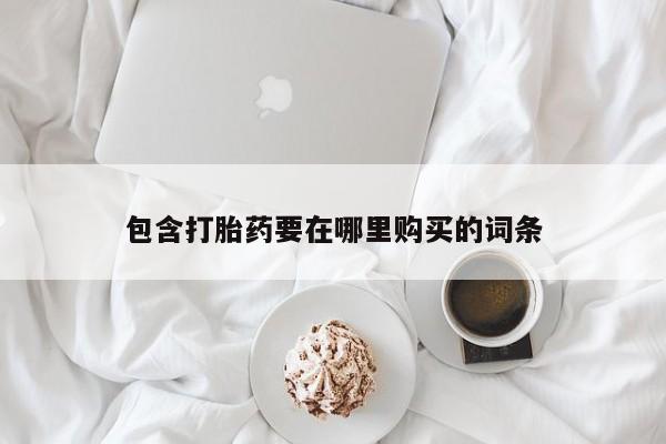 米非司酮购买渠道微信包含打胎药要在哪里购买的词条