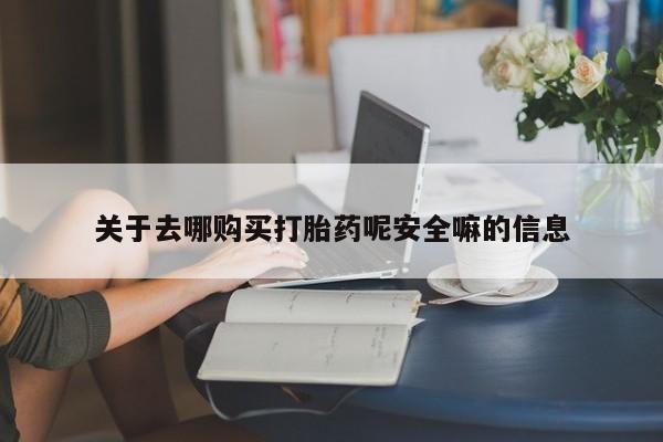 米非司酮购买渠道微信关于去哪购买打胎药呢安全嘛的信息