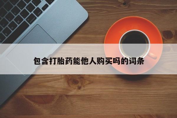 米非司酮购买渠道微信包含打胎药能他人购买吗的词条