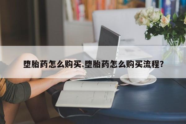 米非司酮购买渠道微信堕胎药怎么购买.堕胎药怎么购买流程？