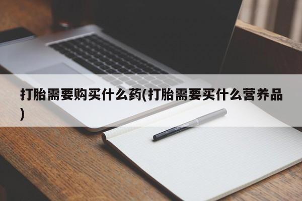 米非司酮购买渠道微信打胎需要购买什么药(打胎需要买什么营养品)