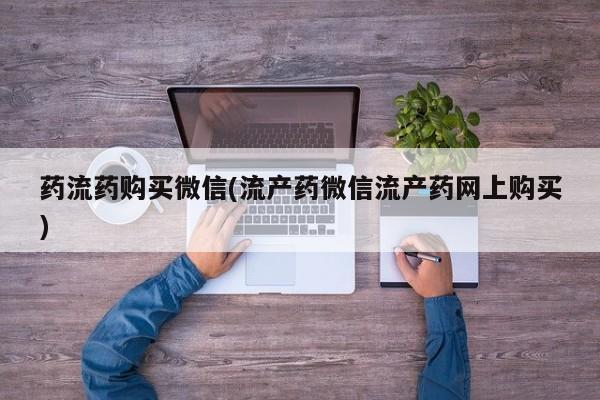米非司酮购买渠道微信药流药购买微信(流产药微信流产药网上购买)