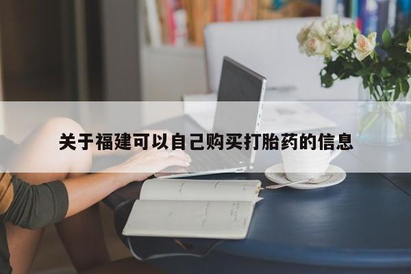 米非司酮购买渠道微信关于福建可以自己购买打胎药的信息