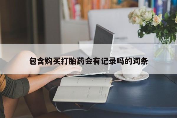 米非司酮购买渠道微信包含购买打胎药会有记录吗的词条