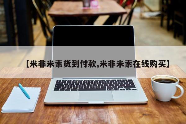 米非司酮购买渠道微信【米非米索货到付款,米非米索在线购买】