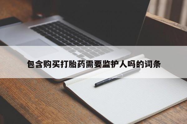 米非司酮购买渠道微信包含购买打胎药需要监护人吗的词条