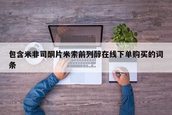 米非司酮购买渠道微信包含米非司酮片米索前列醇在线下单购买的词条