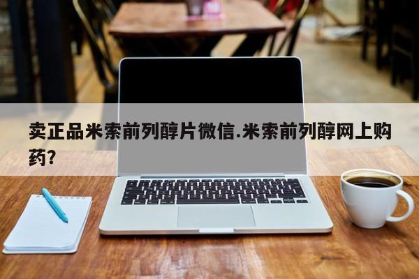 米非司酮购买渠道微信卖正品米索前列醇片微信.米索前列醇网上购药？